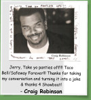 Jerry, Take yo panties off!!! Taco Bell/Safeway Forever!!! Thanks for taking my conversation and turning it into a joke & thanks 4 Showboat! - Craig Robinson