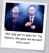 Not only got to open for Tig Nataro, she gave me my best intro ever!