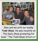 Glen and me with our buddy Todd Glass. He was recently on The Daily Show promoting his book “ The Todd Glass Situation”
