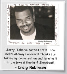Jerry, Take yo panties off!!! Taco Bell/Safeway Forever!!! Thanks for taking my conversation and turning it into a joke & thanks 4 Showboat! - Craig Robinson