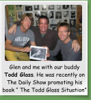 Glen and me with our buddy Todd Glass. He was recently on The Daily Show promoting his book � The Todd Glass Situation�