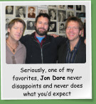 Seriously, one of my favorites, Jon Dore never disappoints and never does what you�d expect