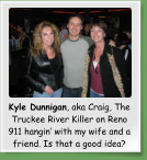Kyle Dunnigan, aka Craig, The Truckee River Killer on Reno 911 hangin� with my wife and a friend. Is that a good idea?