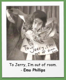 To Jerry, I�m out of room. - Emo Phillips
