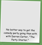 No better way to get the comedy party going than with  with Darren Carter, "The Party Starter."